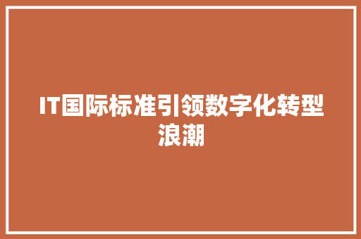 IT国际标准引领数字化转型浪潮