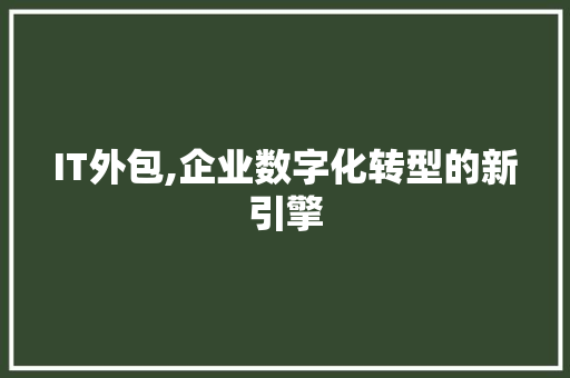 IT外包,企业数字化转型的新引擎