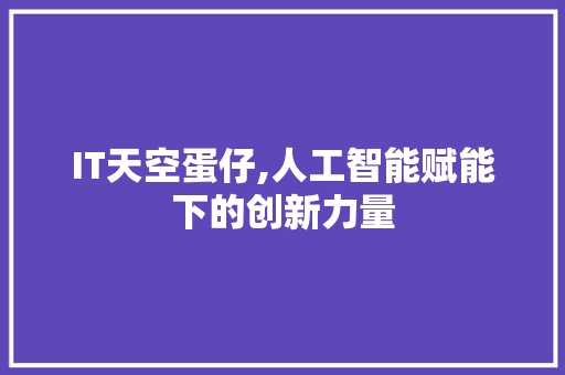 IT天空蛋仔,人工智能赋能下的创新力量