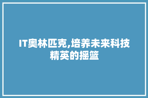 IT奥林匹克,培养未来科技精英的摇篮