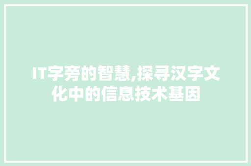 IT字旁的智慧,探寻汉字文化中的信息技术基因