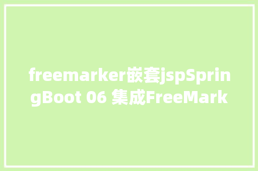 freemarker嵌套jspSpringBoot 06 集成FreeMarker CSS