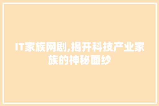 IT家族网剧,揭开科技产业家族的神秘面纱