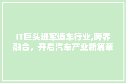 IT巨头进军造车行业,跨界融合，开启汽车产业新篇章