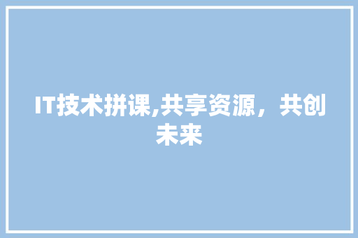 IT技术拼课,共享资源，共创未来