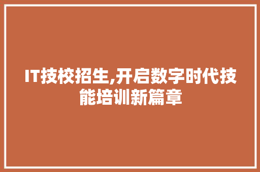 IT技校招生,开启数字时代技能培训新篇章