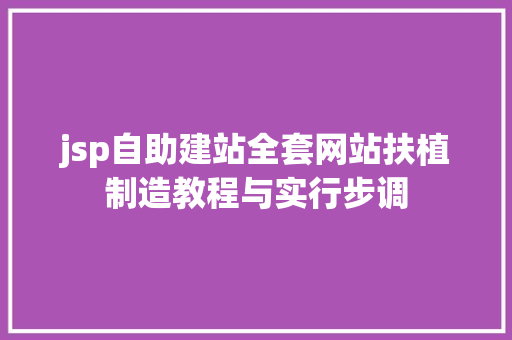 jsp自助建站全套网站扶植制造教程与实行步调