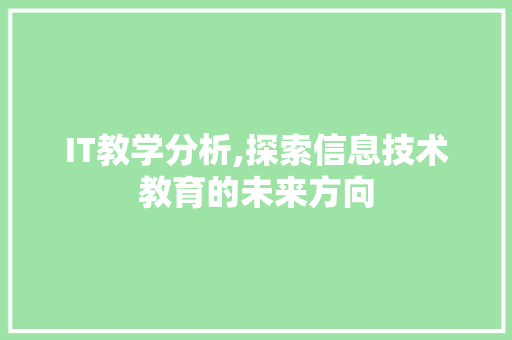 IT教学分析,探索信息技术教育的未来方向