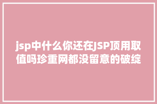 jsp中什么你还在JSP顶用取值吗珍重网都没留意的破绽 SQL