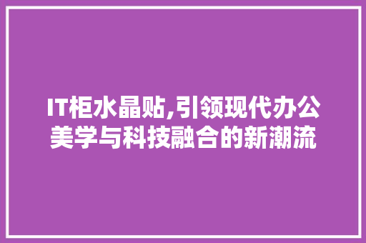 IT柜水晶贴,引领现代办公美学与科技融合的新潮流