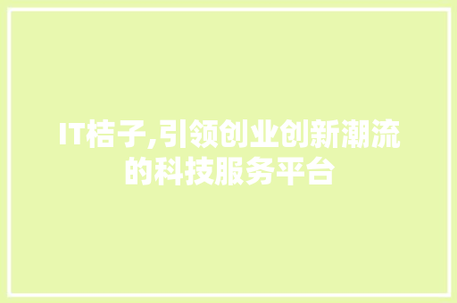 IT桔子,引领创业创新潮流的科技服务平台