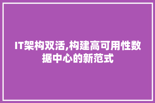 IT架构双活,构建高可用性数据中心的新范式