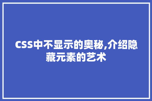 CSS中不显示的奥秘,介绍隐藏元素的艺术