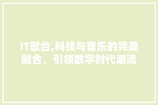 IT歌台,科技与音乐的完美融合，引领数字时代潮流