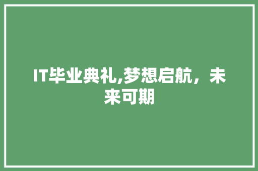 IT毕业典礼,梦想启航，未来可期