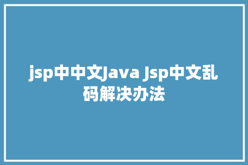 jsp中中文Java Jsp中文乱码解决办法 NoSQL