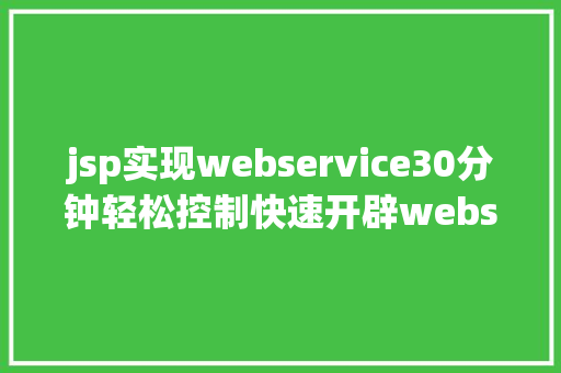 jsp实现webservice30分钟轻松控制快速开辟webservice办事和生成client端技巧