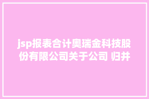 jsp报表合计奥瑞金科技股份有限公司关于公司 归并报表规模内担保的进展通知布告