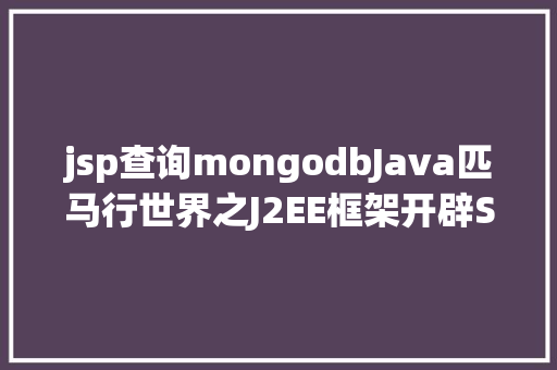 jsp查询mongodbJava匹马行世界之J2EE框架开辟Springu003eSpring框架知若干 jQuery