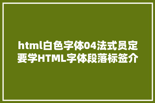 html白色字体04法式员定要学HTML字体段落标签介绍60秒搞定 Python