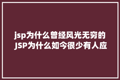 jsp为什么曾经风光无穷的 JSP为什么如今很少有人应用了 React