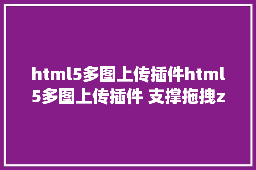 html5多图上传插件html5多图上传插件 支撑拖拽zyUpload