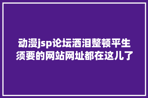 动漫jsp论坛洒泪整顿平生须要的网站网址都在这儿了 RESTful API