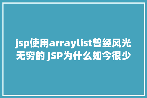 jsp使用arraylist曾经风光无穷的 JSP为什么如今很少有人应用了