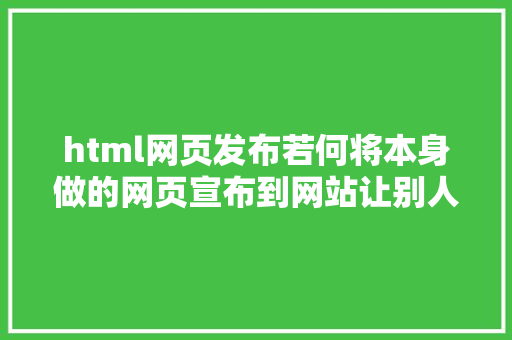 html网页发布若何将本身做的网页宣布到网站让别人看到 Webpack