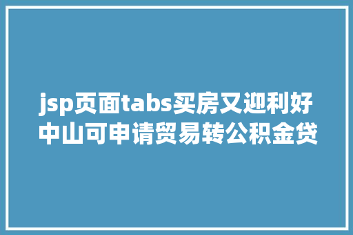 jsp页面tabs买房又迎利好中山可申请贸易转公积金贷款能省一年夜笔钱