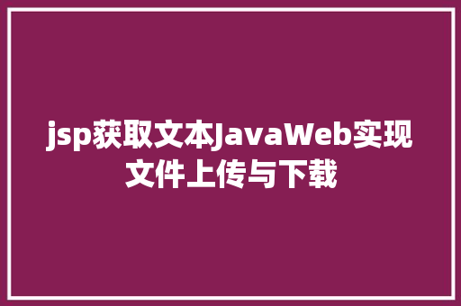 jsp获取文本JavaWeb实现文件上传与下载 HTML