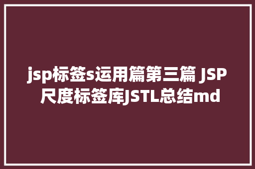 jsp标签s运用篇第三篇 JSP 尺度标签库JSTL总结md Docker