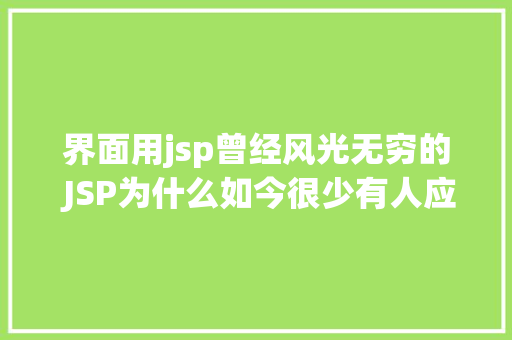 界面用jsp曾经风光无穷的 JSP为什么如今很少有人应用了 PHP