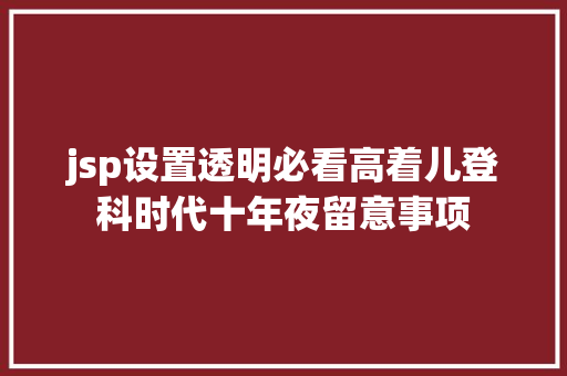 jsp设置透明必看高着儿登科时代十年夜留意事项 Java