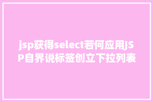 jsp获得select若何应用JSP自界说标签创立下拉列表 Angular