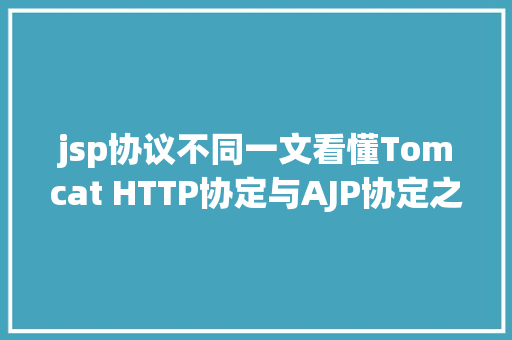 jsp协议不同一文看懂Tomcat HTTP协定与AJP协定之间的差别与接洽 Docker