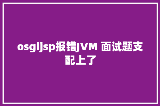 osgijsp报错JVM 面试题支配上了