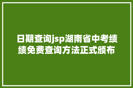 日期查询jsp湖南省中考绩绩免费查询方法正式颁布