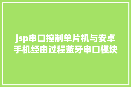 jsp串口控制单片机与安卓手机经由过程蓝牙串口模块应用JSON数据格局通讯实例 AJAX