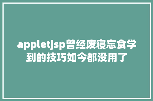 appletjsp曾经废寝忘食学到的技巧如今都没用了 Bootstrap