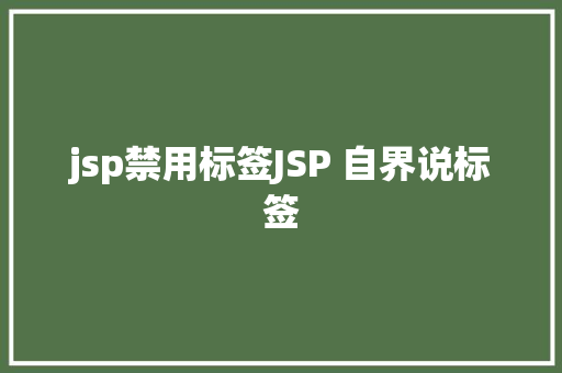 jsp禁用标签JSP 自界说标签 Docker