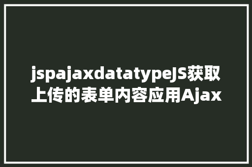 jspajaxdatatypeJS获取上传的表单内容应用Ajax异步上传 CSS