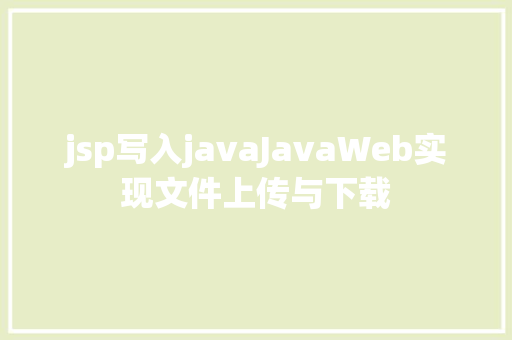 jsp写入javaJavaWeb实现文件上传与下载