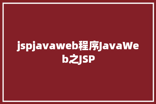 jspjavaweb程序JavaWeb之JSP HTML