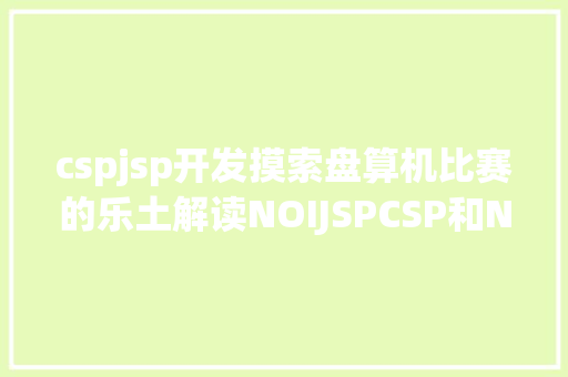 cspjsp开发摸索盘算机比赛的乐土解读NOIJSPCSP和NOIP