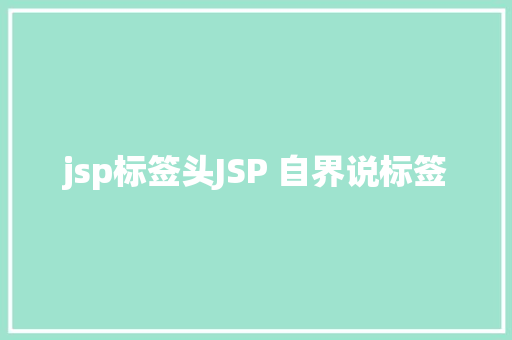 jsp标签头JSP 自界说标签 Python