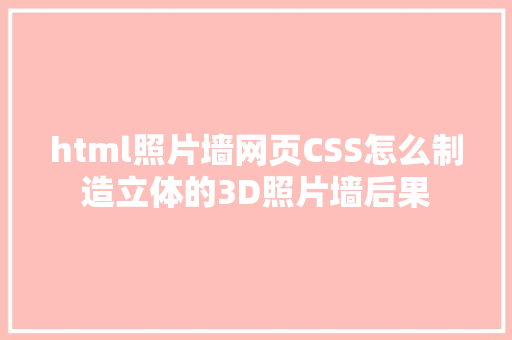 html照片墙网页CSS怎么制造立体的3D照片墙后果