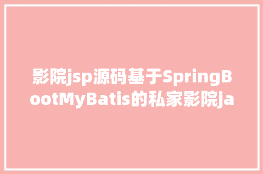 影院jsp源码基于SpringBootMyBatis的私家影院java网上购票jsp源代码Mysql