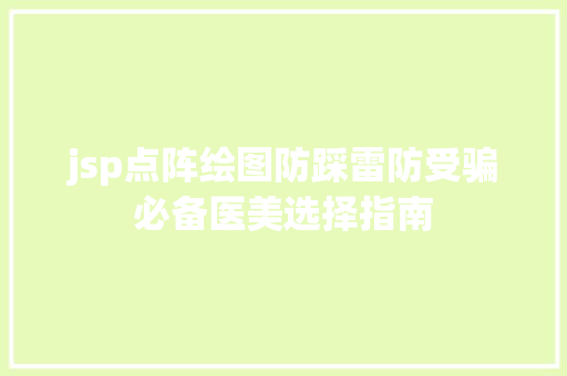 jsp点阵绘图防踩雷防受骗必备医美选择指南