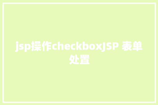 jsp操作checkboxJSP 表单处置 NoSQL